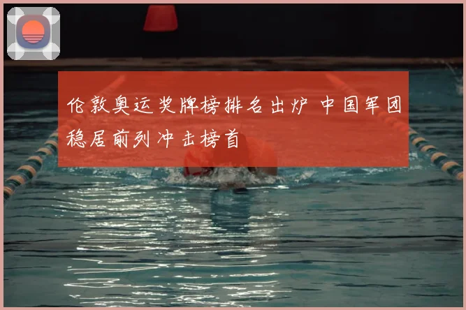 伦敦奥运奖牌榜排名出炉 中国军团稳居前列冲击榜首