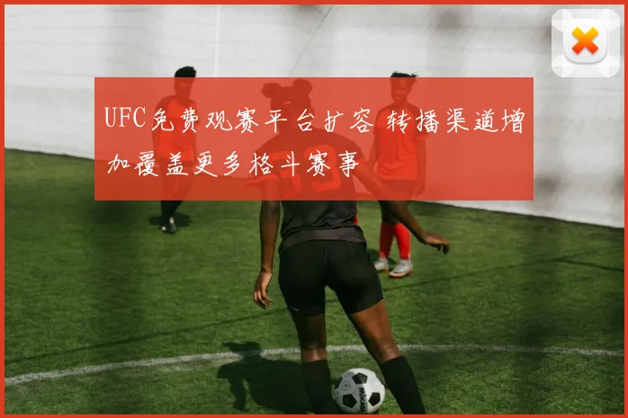 UFC免费观赛平台扩容 转播渠道增加覆盖更多格斗赛事