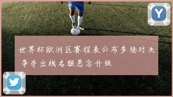 世界杯欧洲区赛程表公布多场对决 争夺出线名额悬念升级