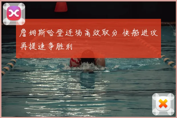 詹姆斯哈登连场高效取分 快船进攻再提速争胜利