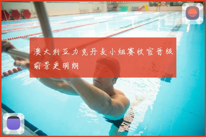 澳大利亚力克丹麦小组赛收官晋级前景更明朗