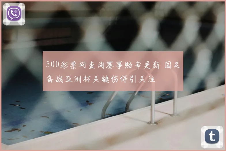 500彩票网查询赛事赔率更新 国足备战亚洲杯关键伤停引关注