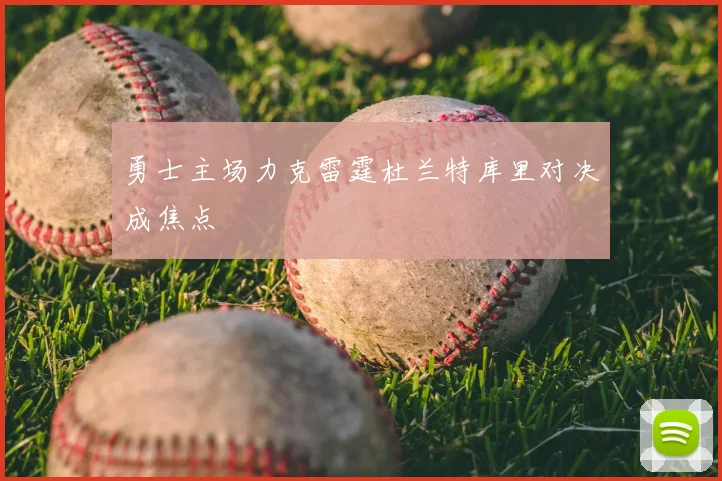 勇士主场力克雷霆杜兰特库里对决成焦点