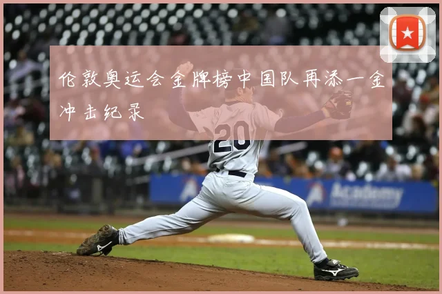 伦敦奥运会金牌榜中国队再添一金冲击纪录