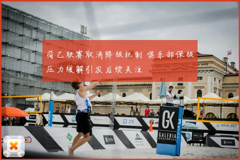 荷乙联赛取消降级机制 俱乐部保级压力缓解引发后续关注