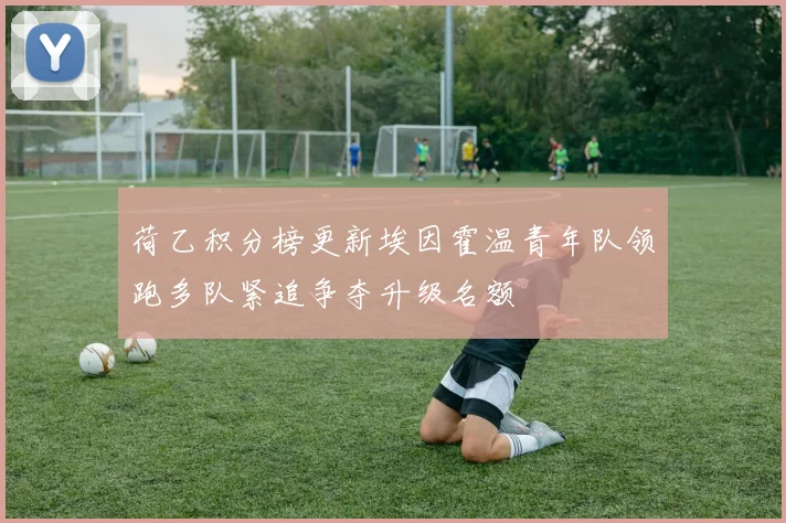 荷乙积分榜更新埃因霍温青年队领跑多队紧追争夺升级名额