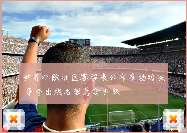 世界杯欧洲区赛程表公布多场对决 争夺出线名额悬念升级