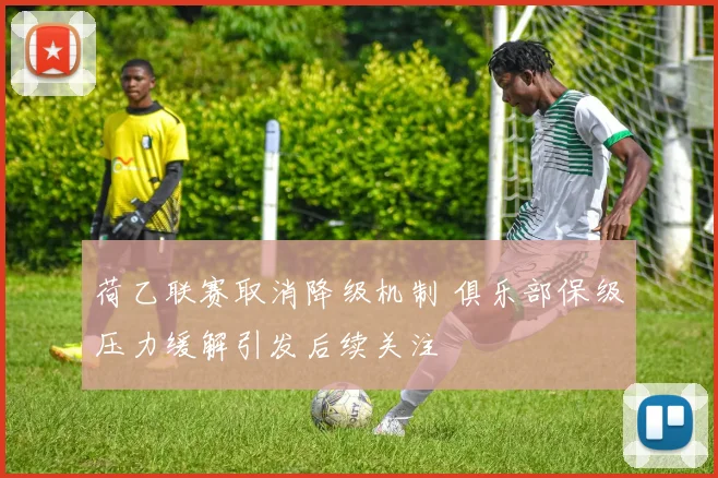 荷乙联赛取消降级机制 俱乐部保级压力缓解引发后续关注