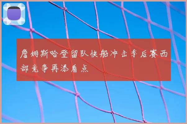 詹姆斯哈登留队快船冲击季后赛西部竞争再添看点