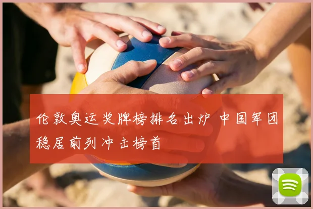 伦敦奥运奖牌榜排名出炉 中国军团稳居前列冲击榜首