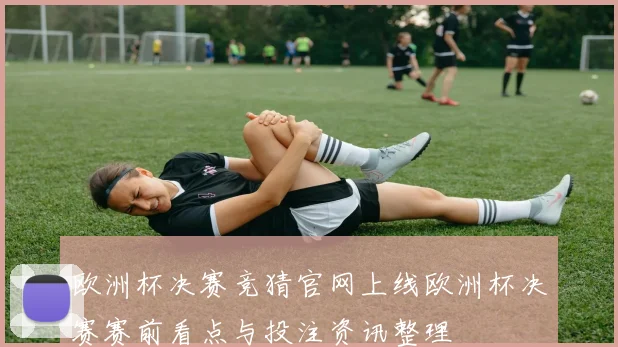 欧洲杯决赛竞猜官网上线欧洲杯决赛赛前看点与投注资讯整理