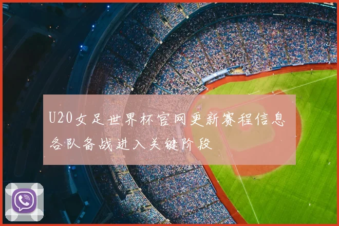 U20女足世界杯官网更新赛程信息 各队备战进入关键阶段