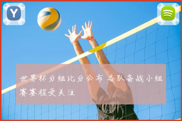 世界杯分组比分公布 各队备战小组赛赛程受关注