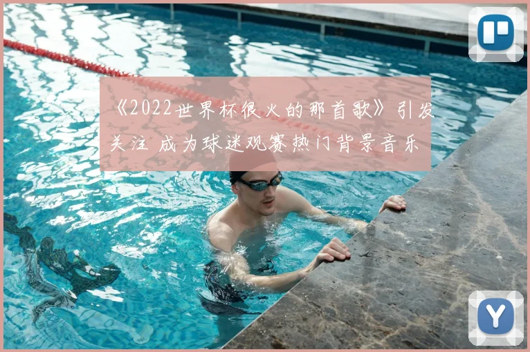 《2022世界杯很火的那首歌》引发关注 成为球迷观赛热门背景音乐