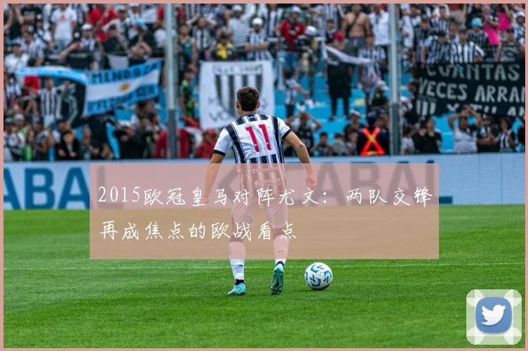 2015欧冠皇马对阵尤文:两队交锋再成焦点的欧战看点